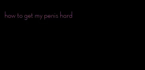 how to get my penis hard