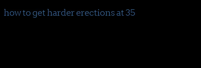 how to get harder erections at 35