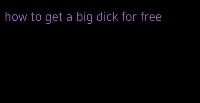how to get a big dick for free
