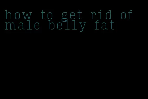 how to get rid of male belly fat