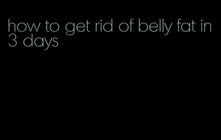 how to get rid of belly fat in 3 days