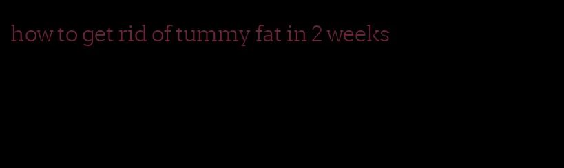 how to get rid of tummy fat in 2 weeks