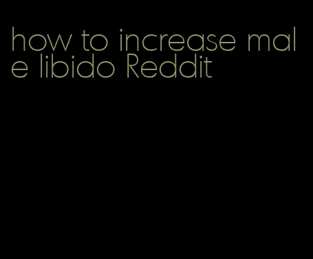 how to increase male libido Reddit