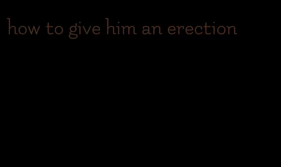 how to give him an erection