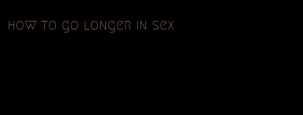 how to go longer in sex