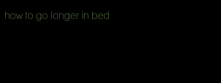 how to go longer in bed