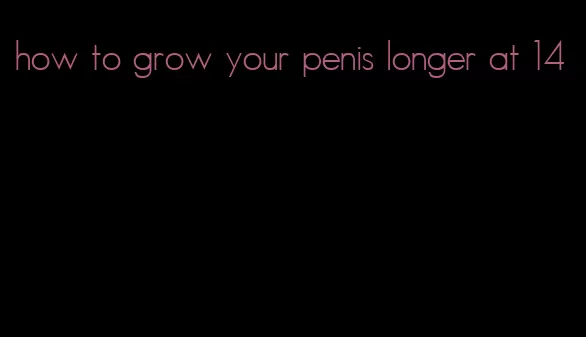 how to grow your penis longer at 14