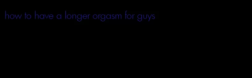 how to have a longer orgasm for guys