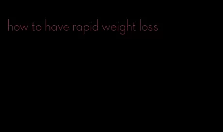 how to have rapid weight loss
