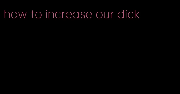 how to increase our dick