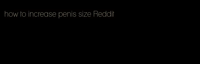 how to increase penis size Reddit