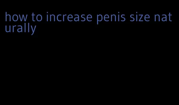 how to increase penis size naturally
