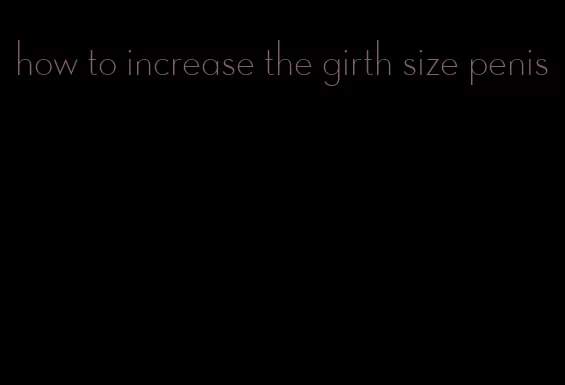 how to increase the girth size penis