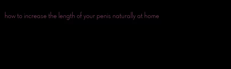 how to increase the length of your penis naturally at home