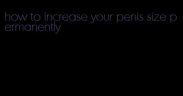 how to increase your penis size permanently