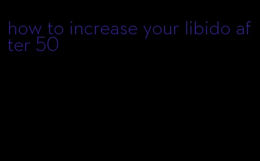 how to increase your libido after 50
