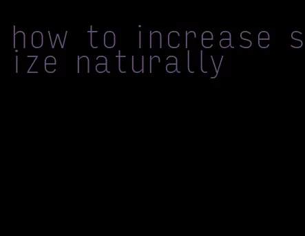 how to increase size naturally