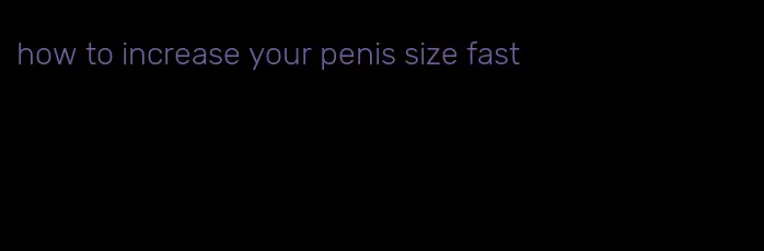 how to increase your penis size fast