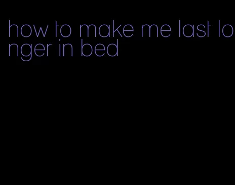 how to make me last longer in bed