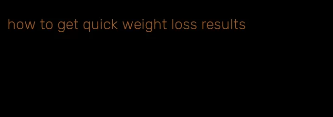 how to get quick weight loss results