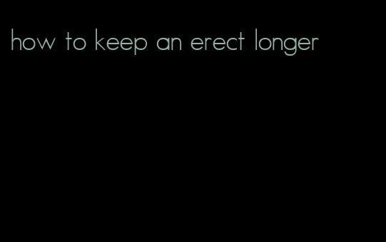 how to keep an erect longer