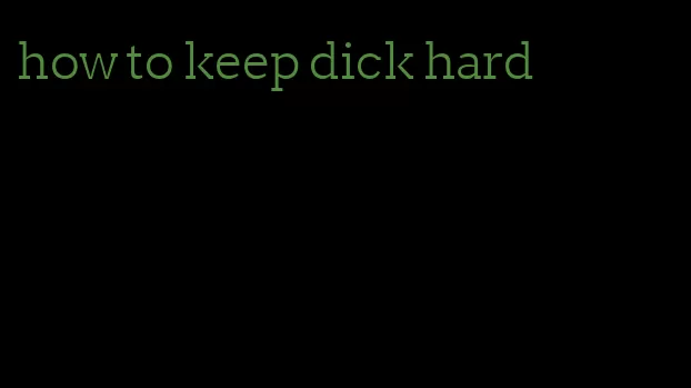 how to keep dick hard
