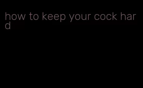 how to keep your cock hard