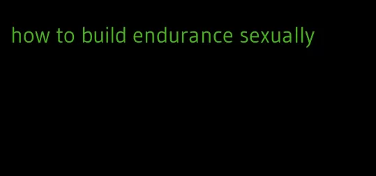 how to build endurance sexually