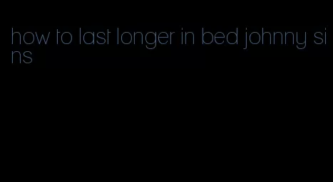 how to last longer in bed johnny sins