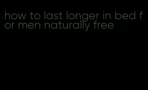 how to last longer in bed for men naturally free