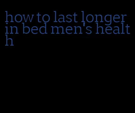 how to last longer in bed men's health