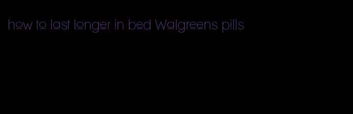 how to last longer in bed Walgreens pills