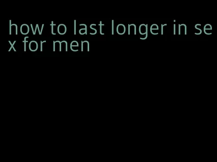 how to last longer in sex for men
