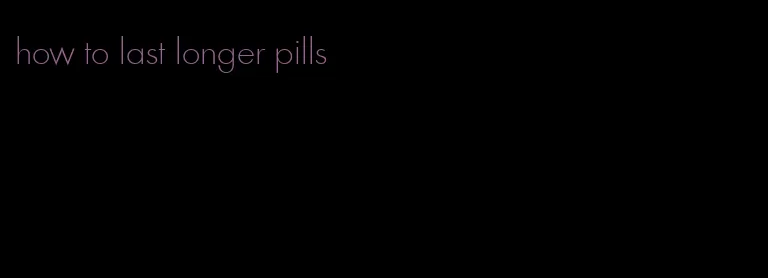 how to last longer pills