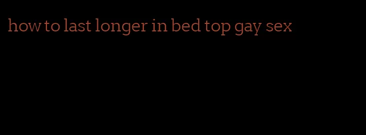 how to last longer in bed top gay sex