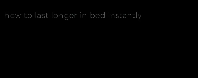 how to last longer in bed instantly