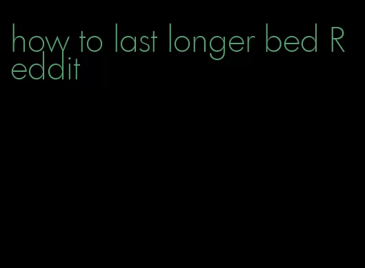 how to last longer bed Reddit