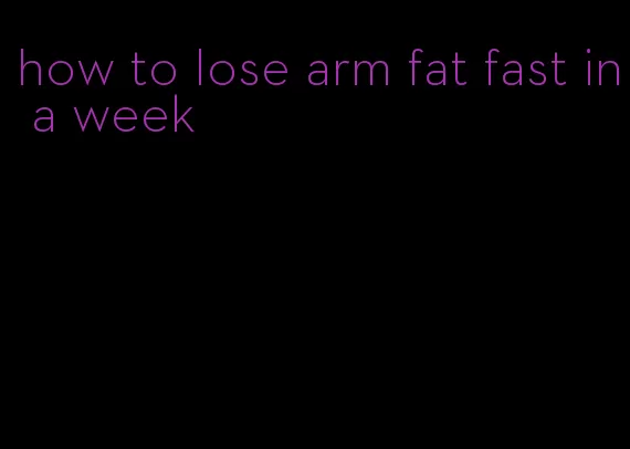 how to lose arm fat fast in a week