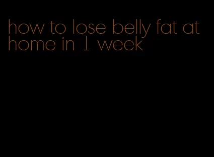 how to lose belly fat at home in 1 week