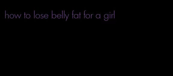 how to lose belly fat for a girl