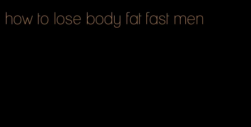 how to lose body fat fast men