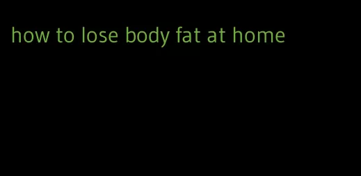 how to lose body fat at home