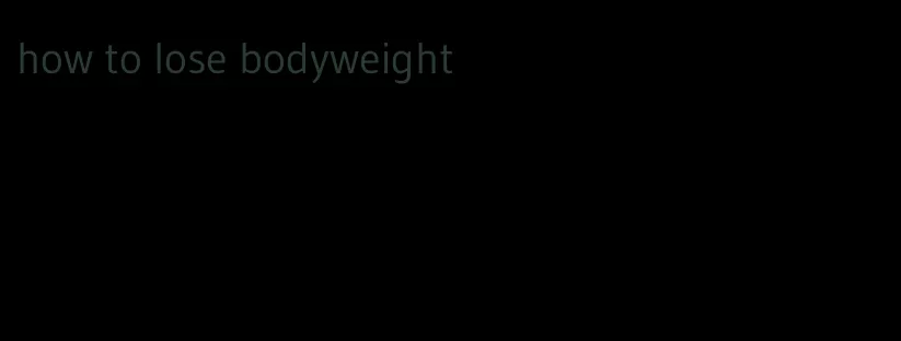 how to lose bodyweight