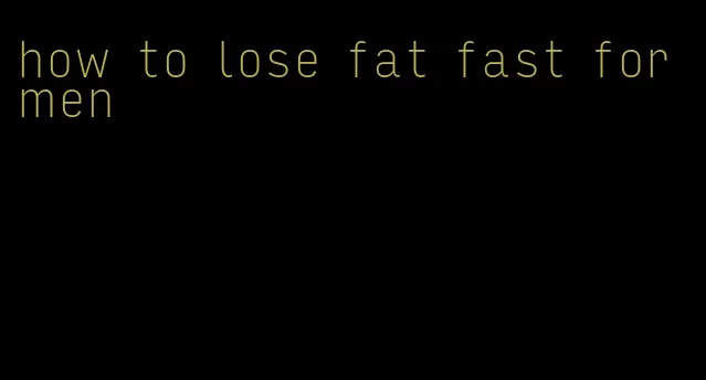 how to lose fat fast for men