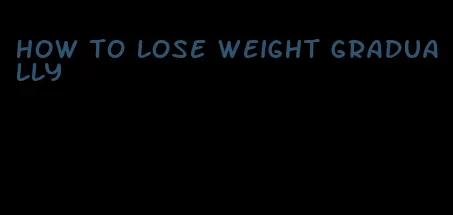 how to lose weight gradually