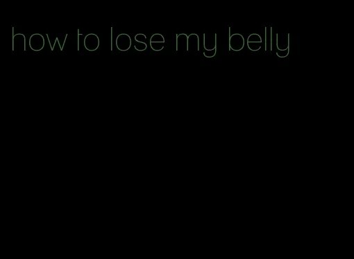 how to lose my belly