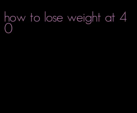 how to lose weight at 40