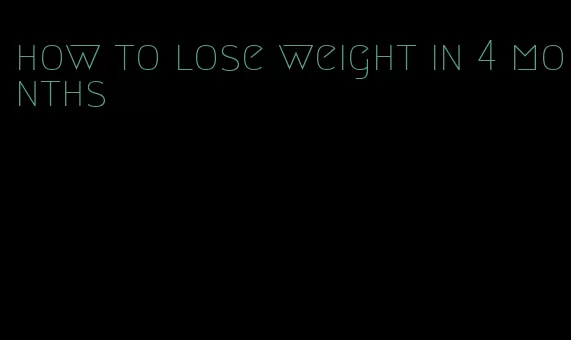 how to lose weight in 4 months