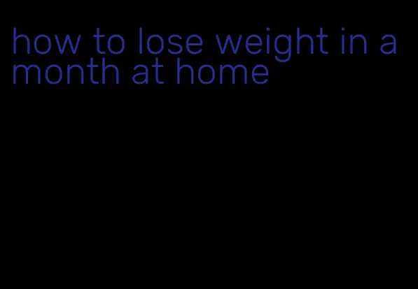 how to lose weight in a month at home