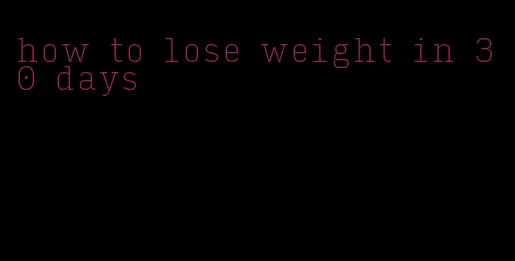 how to lose weight in 30 days